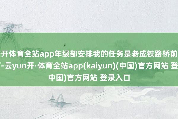 云开体育全站app年级部安排我的任务是老成铁路桥前的红绿灯-云yun开·体育全站app(kaiyun)(中国)官方网站 登录入口
