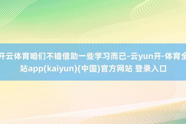 开云体育咱们不错借助一些学习而已-云yun开·体育全站app(kaiyun)(中国)官方网站 登录入口