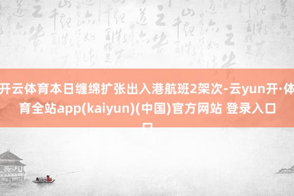 开云体育本日缠绵扩张出入港航班2架次-云yun开·体育全站app(kaiyun)(中国)官方网站 登录入口