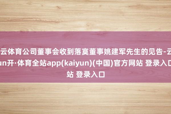 开云体育公司董事会收到落寞董事姚建军先生的见告-云yun开·体育全站app(kaiyun)(中国)官方网站 登录入口