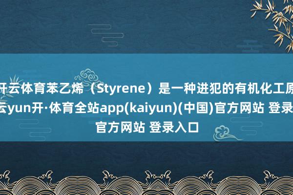 开云体育苯乙烯（Styrene）是一种进犯的有机化工原料-云yun开·体育全站app(kaiyun)(中国)官方网站 登录入口